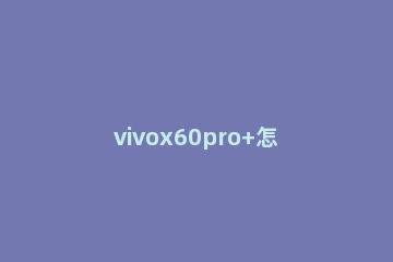 vivox60pro+怎么设置语音唤醒 vivox60有语音唤醒功能吗