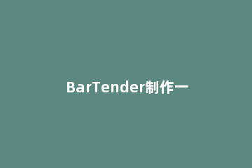 BarTender制作一个圆形模板的操作方法 bartender制作表格