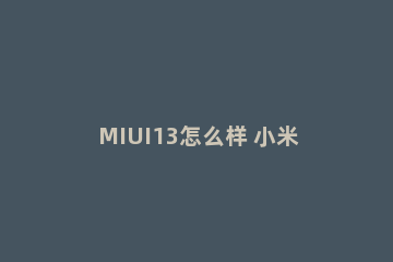 MIUI13怎么样 小米11更新miui13怎么样