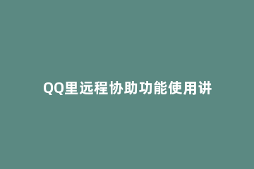 QQ里远程协助功能使用讲解 qq上的远程协助怎么用