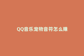 QQ音乐宠物音符怎么赚 qq音乐金币怎么获得