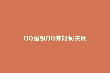 QQ超级QQ秀如何关闭 手机qq怎么关闭qq秀