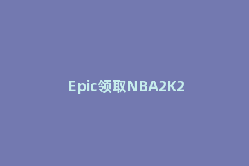 Epic领取NBA2K21显示您的账户目前无法下载更多的免费游戏怎么办 epic nba2k21无法存档