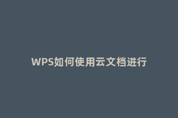 WPS如何使用云文档进行协同办公 wps怎么协同办公