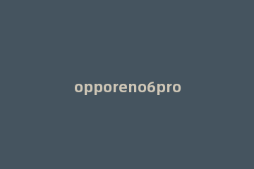opporeno6pro+怎么开广角 opporeno6pro有广角吗