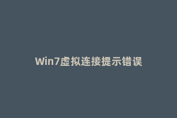 Win7虚拟连接提示错误800错误的解决方法 网络连接错误800
