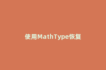 使用MathType恢复乱码公式的操作内容 mathtype公式编号错误