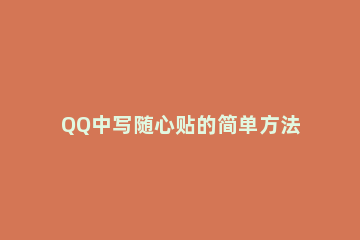 QQ中写随心贴的简单方法教程 qq上的随心贴怎么写