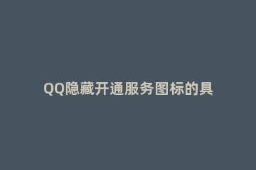QQ隐藏开通服务图标的具体操作 qq开通的服务标志能关闭吗