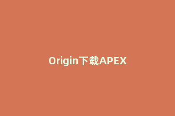 Origin下载APEX英雄的图文操作 origin怎么添加apex英雄