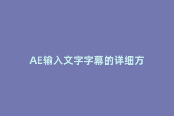 AE输入文字字幕的详细方法 AE如何制作字幕