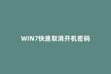 WIN7快速取消开机密码的操作流程 win7系统如何取消开机密码