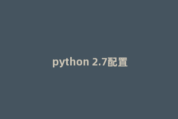 python 2.7配置语言开发环境的教学