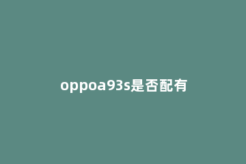 oppoa93s是否配有超广角 oppoa92s有超广角吗