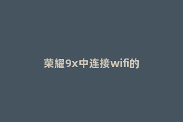 荣耀9x中连接wifi的操作教程 荣耀9x怎么连接