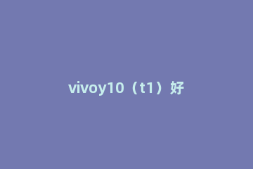 vivoy10（t1）好不好 vivos10正常吗