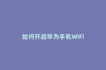 如何开启华为手机WiFi测速 怎么用华为手机测wifi网速
