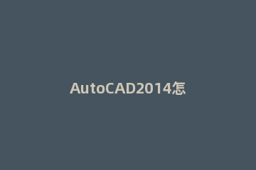 AutoCAD2014怎么修改文字 AutoCAD2014修改文字大小教程方法