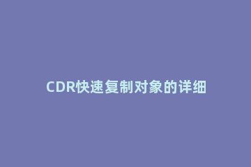 CDR快速复制对象的详细操作 cdr中复制对象有几种方法