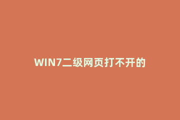 WIN7二级网页打不开的解决方法 为什么二级网页打不开