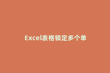 Excel表格锁定多个单元格的操作方法 excel怎么锁定一个单元格
