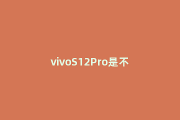 vivoS12Pro是不是5G vivos12pro是不是曲面屏