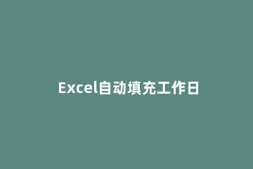 Excel自动填充工作日的详细方法 excel日期自动填充工作日