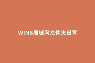 WIN8局域网文件夹设置密码的详细方法 win7单个文件夹设置访问密码