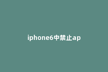 iphone6中禁止app使用移动网络的简单步骤 苹果手机app自动关闭使用移动网络