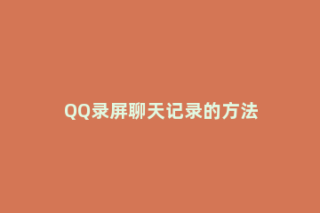 QQ录屏聊天记录的方法 qq聊天记录怎么录屏幕视频
