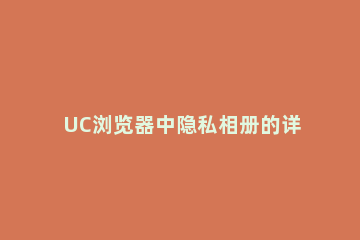 UC浏览器中隐私相册的详细介绍 uc浏览器怎么看隐私相册