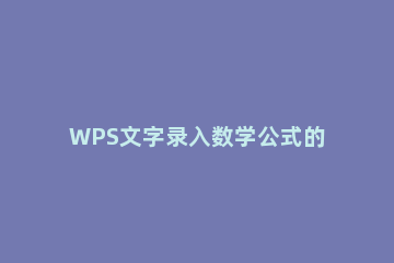 WPS文字录入数学公式的具体操作讲述 wps表格怎样输入数学公式