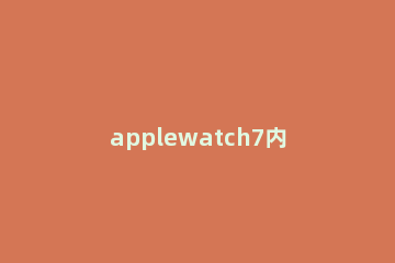 applewatch7内存多大 iwatch7内存多大