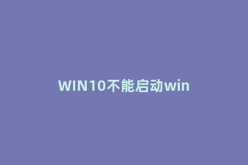 WIN10不能启动windows win10不能启动此对象的源应用程序
