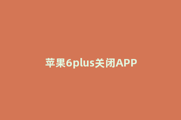苹果6plus关闭APP使用移动数据的操作方法 苹果6plus移动数据怎么打开