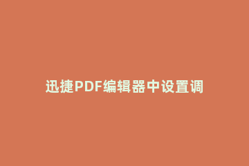 迅捷PDF编辑器中设置调整PDF文件页面尺寸的简单操作教程 迅捷pdf如何调整页面大小