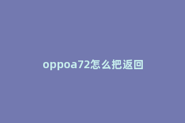 oppoa72怎么把返回键弄出来 oppoA72怎么设置返回键