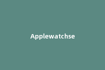 Applewatchseries7在哪里开启体能训练 applewatch体能训练项目