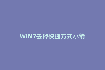 WIN7去掉快捷方式小箭头的简单方法 windows7去掉快捷方式箭头