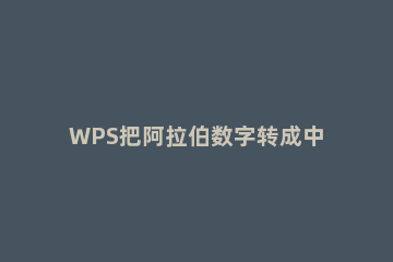 WPS把阿拉伯数字转成中文大写形式的简单操作 wps中阿拉伯钱数字怎么变成大写?