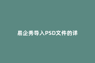 易企秀导入PSD文件的详细操作 易企秀怎么上传psd文件