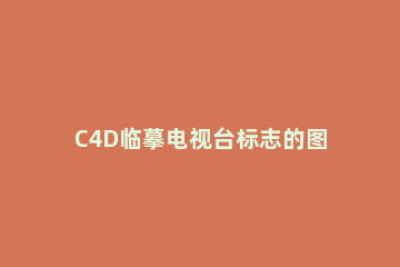 C4D临摹电视台标志的图文操作过程 c4d制作cctv台标
