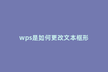 wps是如何更改文本框形状 wps如何修改文本框