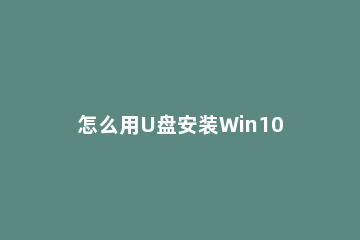 怎么用U盘安装Win10系统 U启动U盘安装Win10系统教程