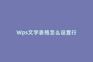 Wps文字表格怎么设置行距 wpsword表格怎么设置行距