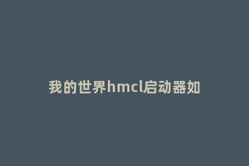 我的世界hmcl启动器如何导出存档HMCL启动器导出存档的方法 hmcl启动器怎么导入存档