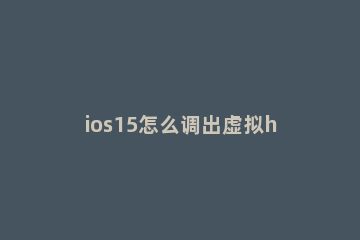ios15怎么调出虚拟home键 苹果ios14虚拟home键在哪里设置