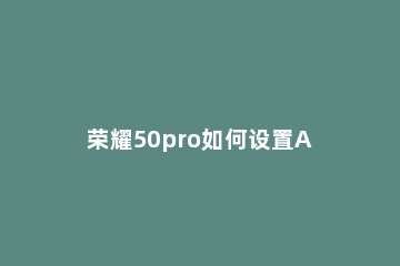 荣耀50pro如何设置AI字幕 荣耀50se支持ai字幕吗