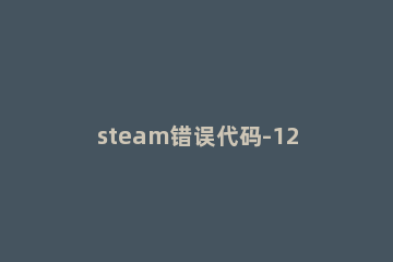 steam错误代码-126解决办法 steam错误代码-113