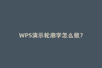 WPS演示轮廓字怎么做？WPS演示文本轮廓用法 wps文字效果的轮廓样式的宽度